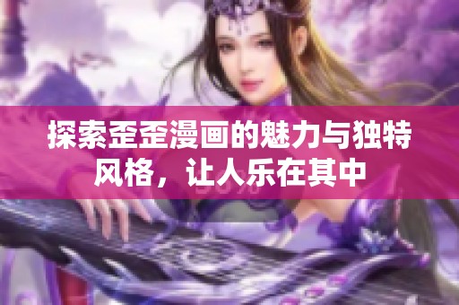 探索歪歪漫画的魅力与独特风格，让人乐在其中
