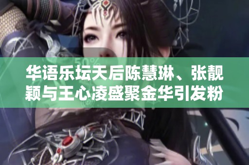 华语乐坛天后陈慧琳、张靓颖与王心凌盛聚金华引发粉丝热潮