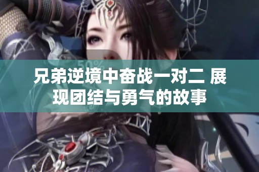 兄弟逆境中奋战一对二 展现团结与勇气的故事