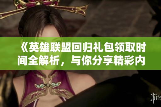 《英雄联盟回归礼包领取时间全解析，与你分享精彩内容》