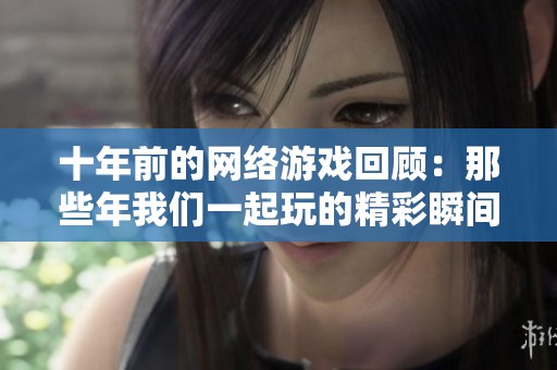 十年前的网络游戏回顾：那些年我们一起玩的精彩瞬间