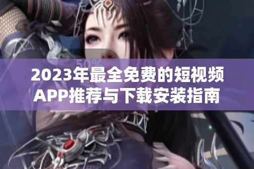 2023年最全免费的短视频APP推荐与下载安装指南