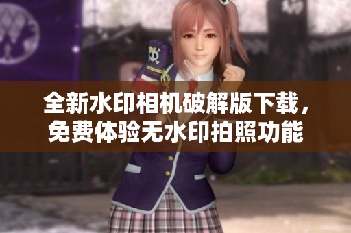 全新水印相机破解版下载，免费体验无水印拍照功能