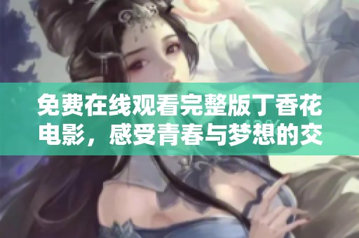 免费在线观看完整版丁香花电影，感受青春与梦想的交织