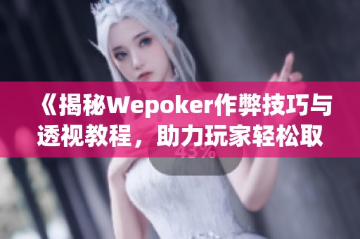 《揭秘Wepoker作弊技巧与透视教程，助力玩家轻松取胜》