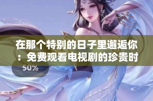 在那个特别的日子里邂逅你：免费观看电视剧的珍贵时刻