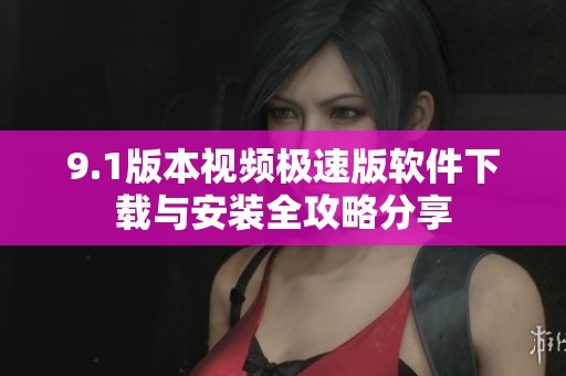 9.1版本视频极速版软件下载与安装全攻略分享