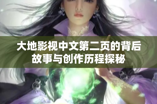 大地影视中文第二页的背后故事与创作历程探秘