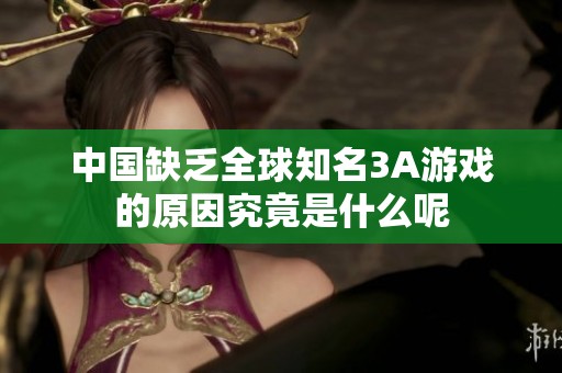 中国缺乏全球知名3A游戏的原因究竟是什么呢