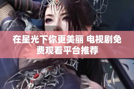 在星光下你更美丽 电视剧免费观看平台推荐