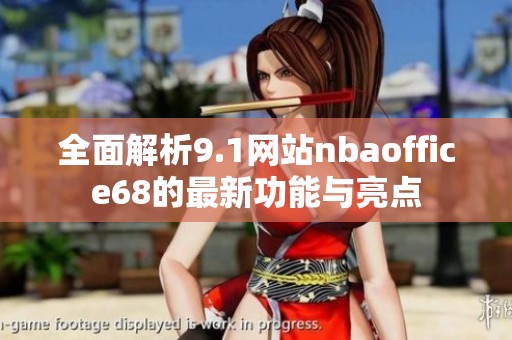 全面解析9.1网站nbaoffice68的最新功能与亮点