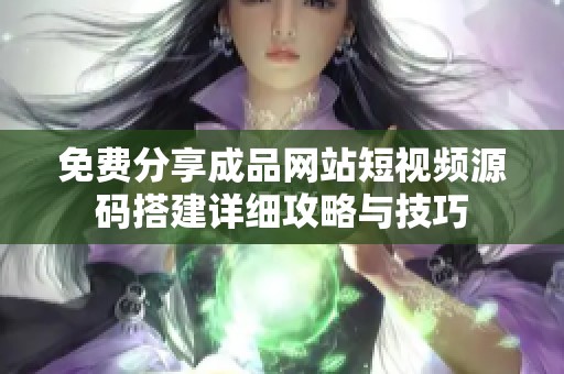 免费分享成品网站短视频源码搭建详细攻略与技巧