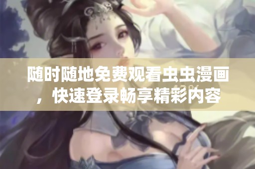 随时随地免费观看虫虫漫画，快速登录畅享精彩内容