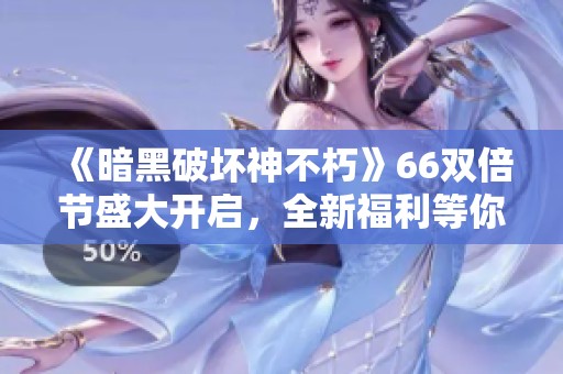《暗黑破坏神不朽》66双倍节盛大开启，全新福利等你来领！