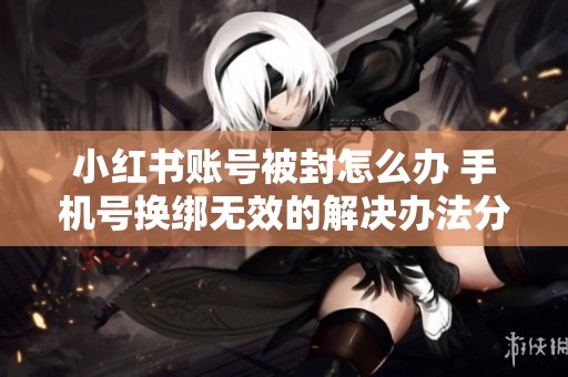 小红书账号被封怎么办 手机号换绑无效的解决办法分享