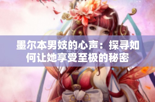 墨尔本男妓的心声：探寻如何让她享受至极的秘密