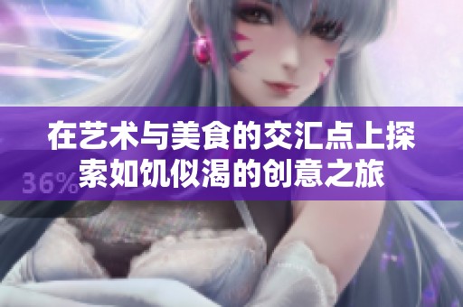 在艺术与美食的交汇点上探索如饥似渴的创意之旅