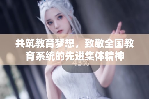 共筑教育梦想，致敬全国教育系统的先进集体精神