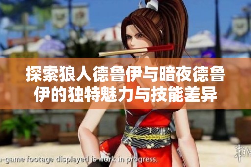 探索狼人德鲁伊与暗夜德鲁伊的独特魅力与技能差异