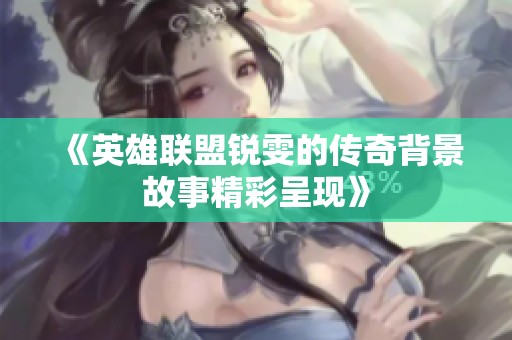 《英雄联盟锐雯的传奇背景故事精彩呈现》