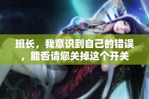 班长，我意识到自己的错误，能否请您关掉这个开关
