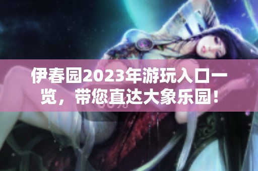 伊春园2023年游玩入口一览，带您直达大象乐园！