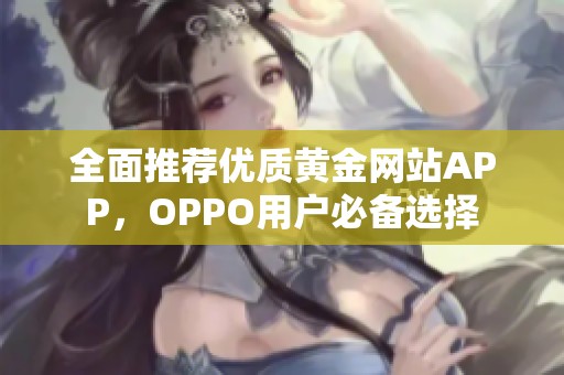 全面推荐优质黄金网站APP，OPPO用户必备选择