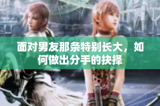 面对男友那条特别长大，如何做出分手的抉择