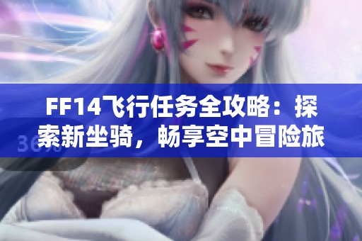 FF14飞行任务全攻略：探索新坐骑，畅享空中冒险旅程