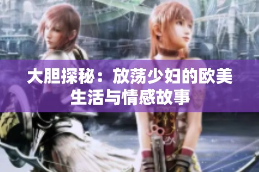 大胆探秘：放荡少妇的欧美生活与情感故事