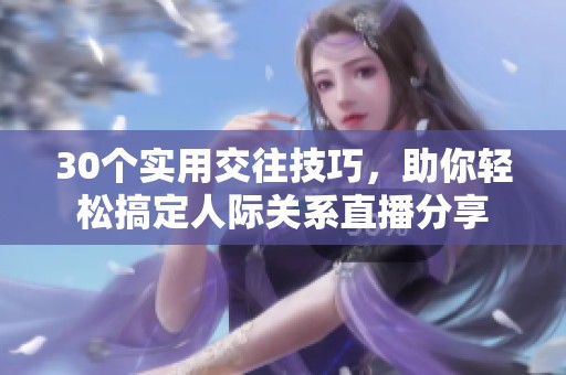 30个实用交往技巧，助你轻松搞定人际关系直播分享