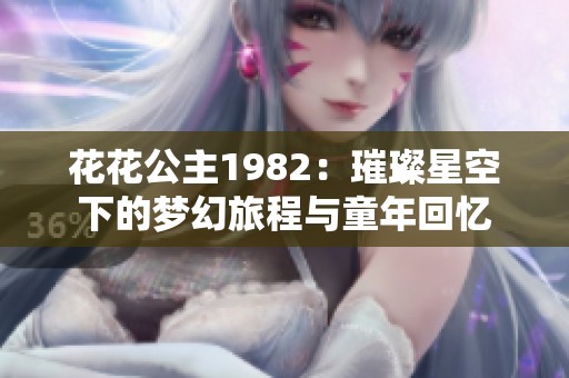 花花公主1982：璀璨星空下的梦幻旅程与童年回忆