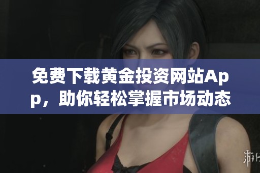 免费下载黄金投资网站App，助你轻松掌握市场动态