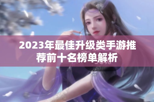 2023年最佳升级类手游推荐前十名榜单解析