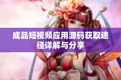 成品短视频应用源码获取途径详解与分享