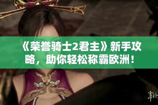 《荣誉骑士2君主》新手攻略，助你轻松称霸欧洲！