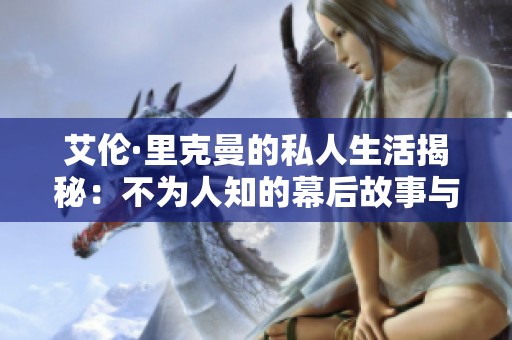 艾伦·里克曼的私人生活揭秘：不为人知的幕后故事与心路历程