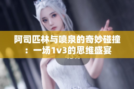 阿司匹林与喷泉的奇妙碰撞：一场1v3的思维盛宴