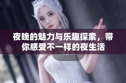 夜晚的魅力与乐趣探索，带你感受不一样的夜生活