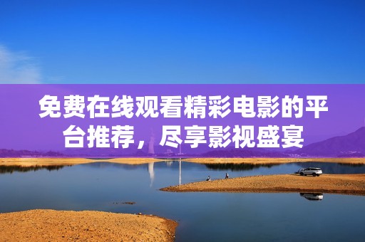 免费在线观看精彩电影的平台推荐，尽享影视盛宴