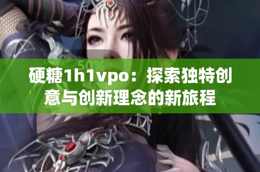 硬糖1h1vpo：探索独特创意与创新理念的新旅程