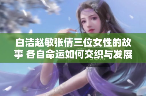 白洁赵敏张倩三位女性的故事 各自命运如何交织与发展