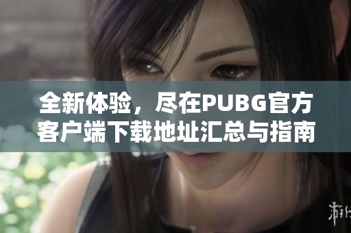 全新体验，尽在PUBG官方客户端下载地址汇总与指南