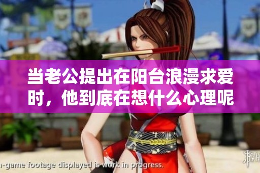 当老公提出在阳台浪漫求爱时，他到底在想什么心理呢