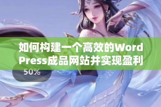 如何构建一个高效的WordPress成品网站并实现盈利