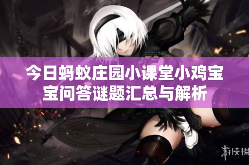 今日蚂蚁庄园小课堂小鸡宝宝问答谜题汇总与解析