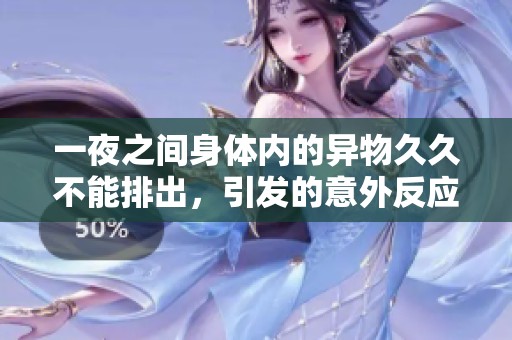 一夜之间身体内的异物久久不能排出，引发的意外反应