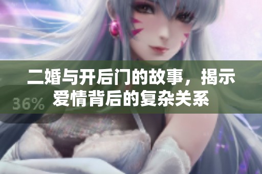 二婚与开后门的故事，揭示爱情背后的复杂关系