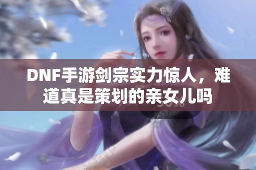 DNF手游剑宗实力惊人，难道真是策划的亲女儿吗