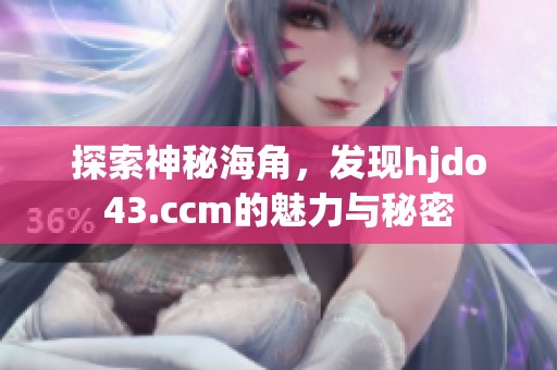 探索神秘海角，发现hjdo43.ccm的魅力与秘密